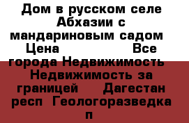 Дом в русском селе Абхазии с мандариновым садом › Цена ­ 1 000 000 - Все города Недвижимость » Недвижимость за границей   . Дагестан респ.,Геологоразведка п.